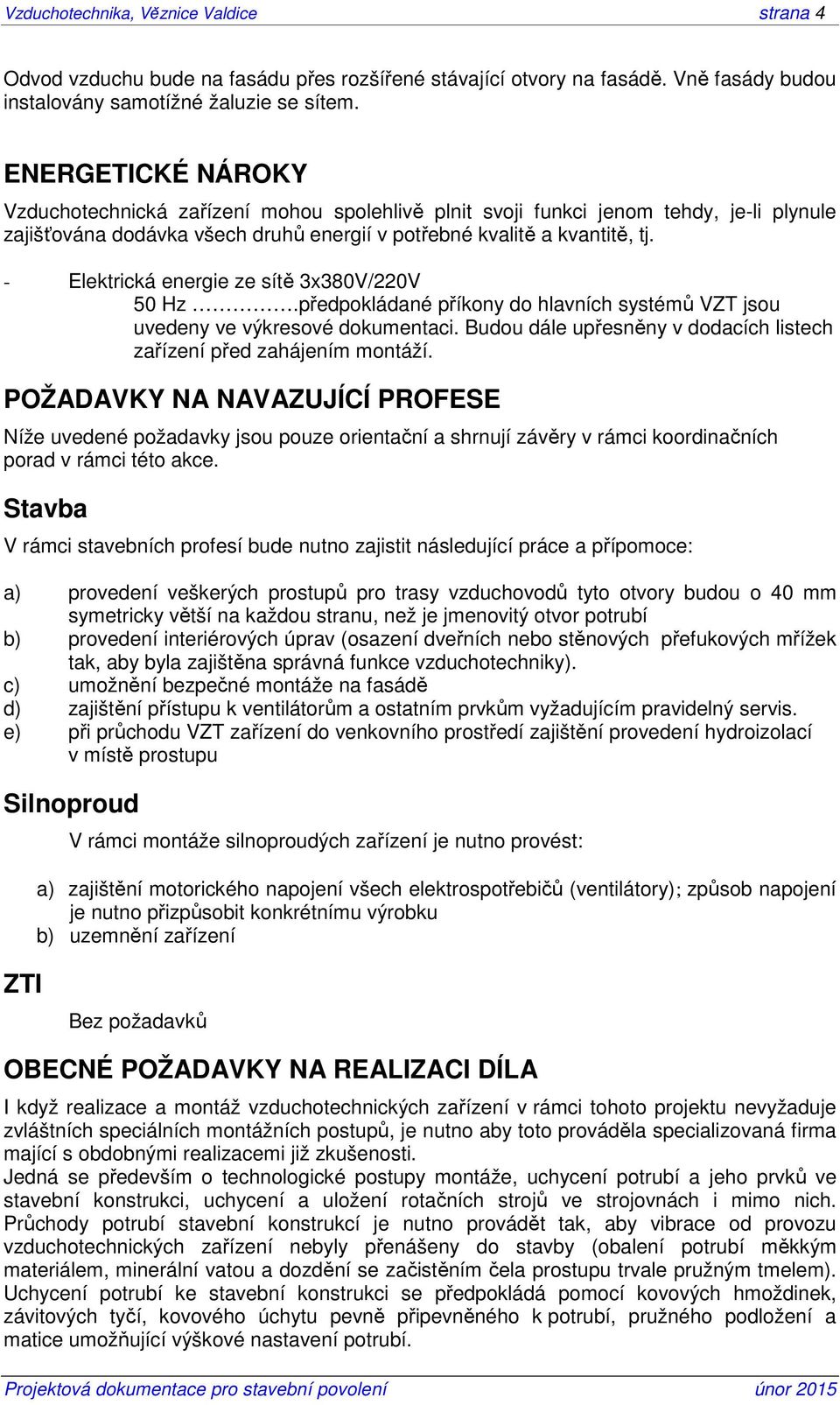 - Elektrická energie ze sítě 3x380V/220V 50 Hz.předpokládané příkony do hlavních systémů VZT jsou uvedeny ve výkresové dokumentaci.