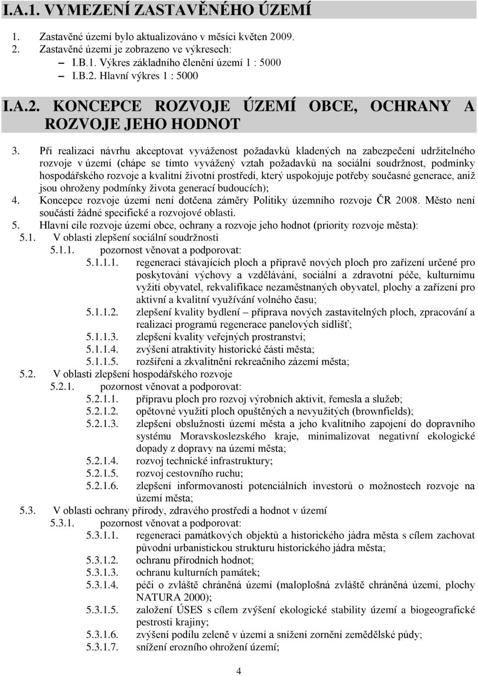 Při realizaci návrhu akceptovat vyváženost požadavků kladených na zabezpečení udržitelného rozvoje v území (chápe se tímto vyvážený vztah požadavků na sociální soudržnost, podmínky hospodářského