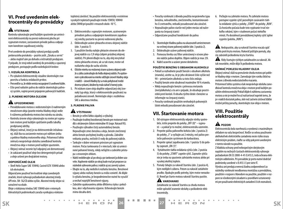 Prvé uvedenie do prevádzky vykoná predajca podľa preberacieho protokolu pozrite zošit Záruka a servis alebo majiteľ sám po dohode a inštruktáži predajcom.