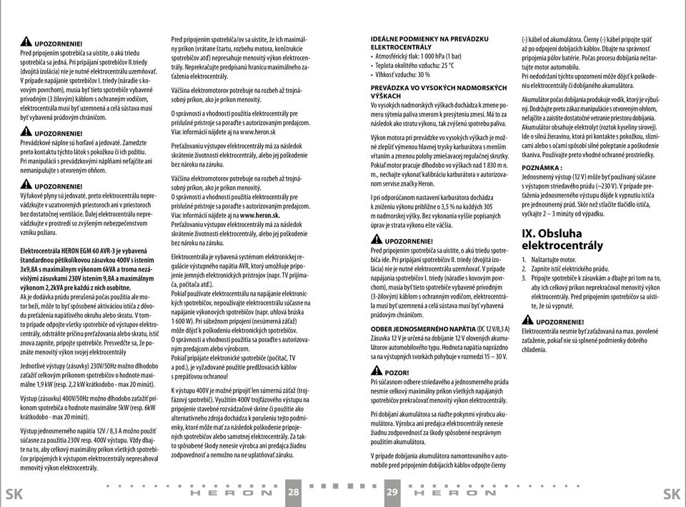 triedy (náradie s kovovým povrchom), musia byť tieto spotrebiče vybavené prívodným (3 žilovým) káblom s ochranným vodičom, elektrocentrála musí byť uzemnená a celá sústava musí byť vybavená prúdovým