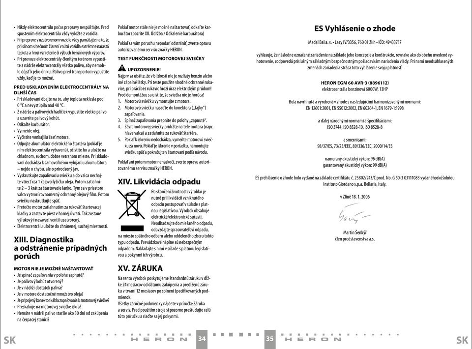 Pri prevoze elektrocentrály členitým terénom vypustite z nádrže elektrocentrály všetko palivo, aby nemohlo dôjsť k jeho úniku. Palivo pred transportom vypustite vždy, keď je to možné.