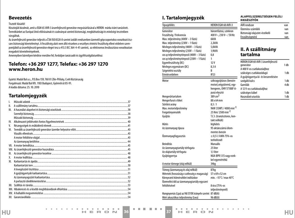 Az áramfejlesztő generátor teljesíti a ČSN ISO 8528-8 szerint izolált rendszerben üzemelő gépcsoportokra vonatkozó öszszes biztonsági követelményt.