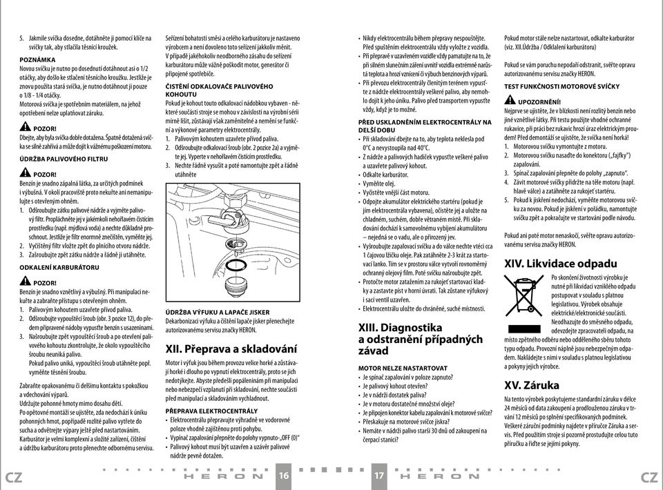 Motorová svíčka je spotřebním materiálem, na jehož opotřebení nelze uplatňovat záruku. Dbejte, aby byla svíčka dobře dotažena.
