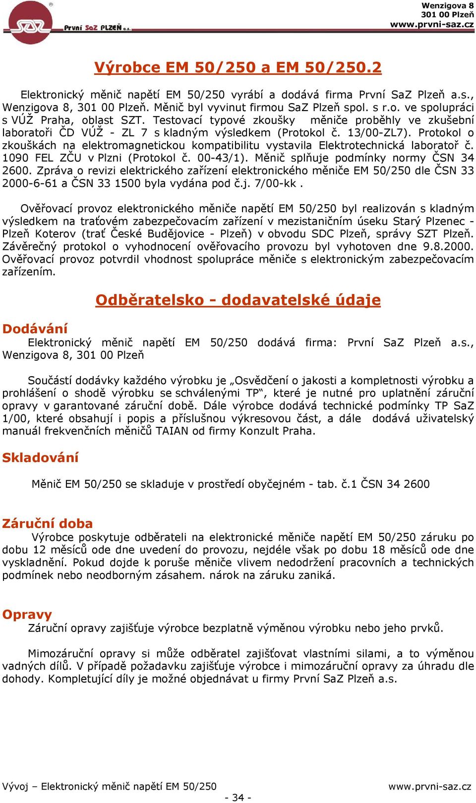 Protokol o zkouškách na elektromagnetickou kompatibilitu vystavila Elektrotechnická laboratoř č. 1090 FEL ZČU v Plzni (Protokol č. 00-43/1). Měnič splňuje podmínky normy ČSN 34 2600.