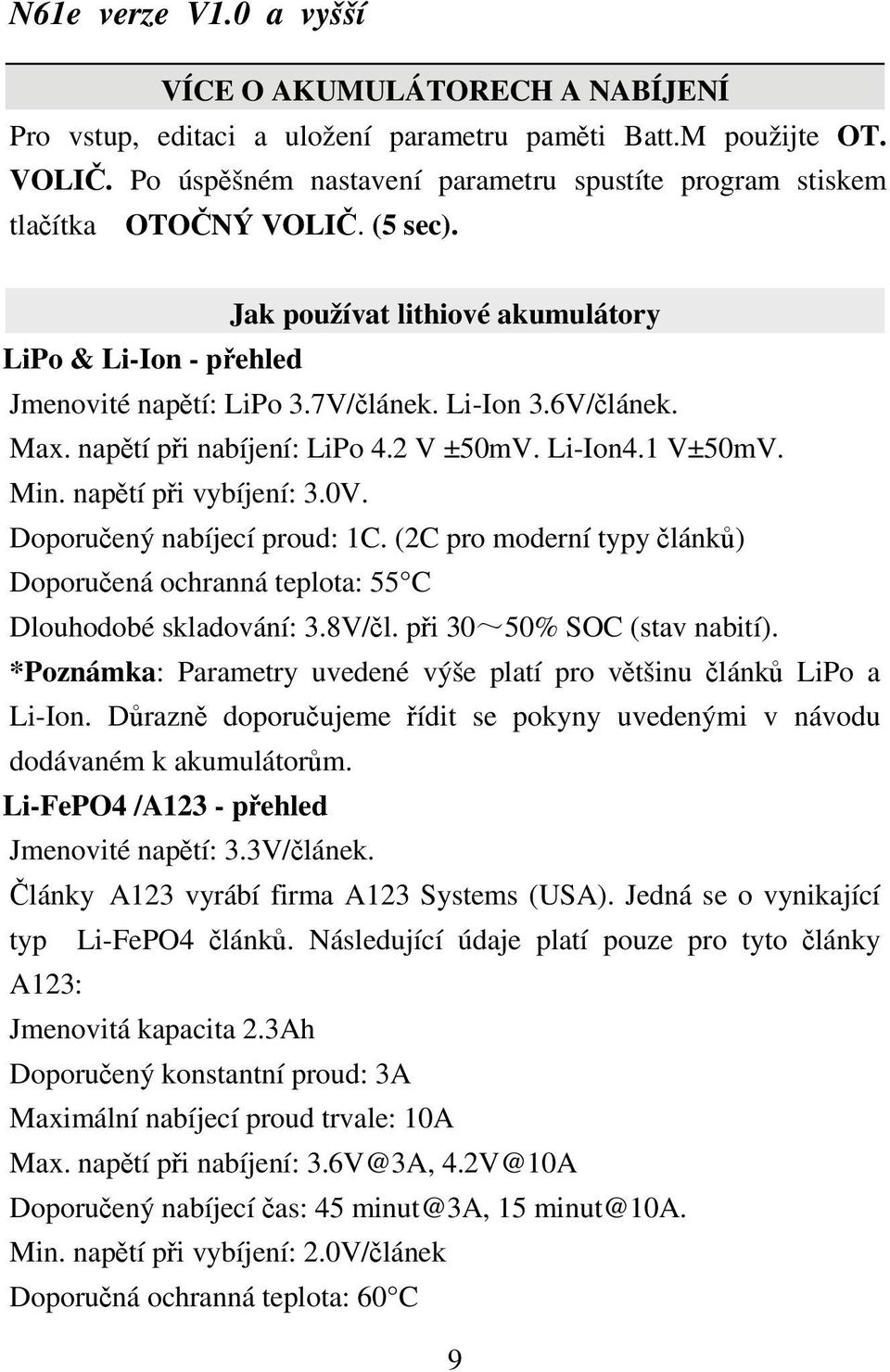 napětí při vybíjení: 3.0V. Doporučený nabíjecí proud: 1C. (2C pro moderní typy článků) Doporučená ochranná teplota: 55 C Dlouhodobé skladování: 3.8V/čl. při 30~50% SOC (stav nabití).