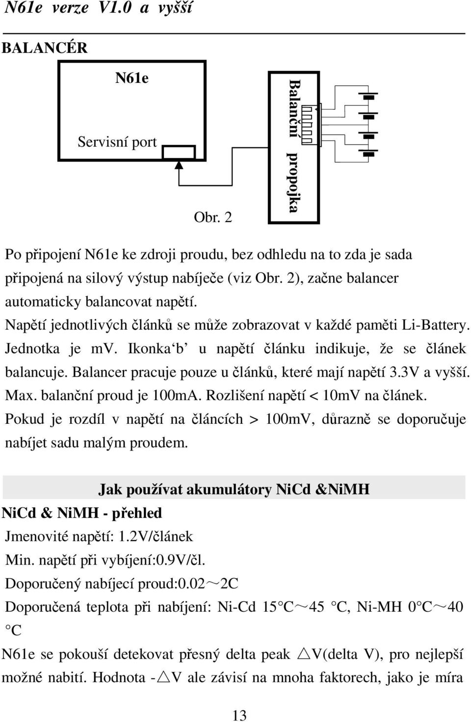 Balancer pracuje pouze u článků, které mají napětí 3.3V a vyšší. Max. balanční proud je 100mA. Rozlišení napětí < 10mV na článek.