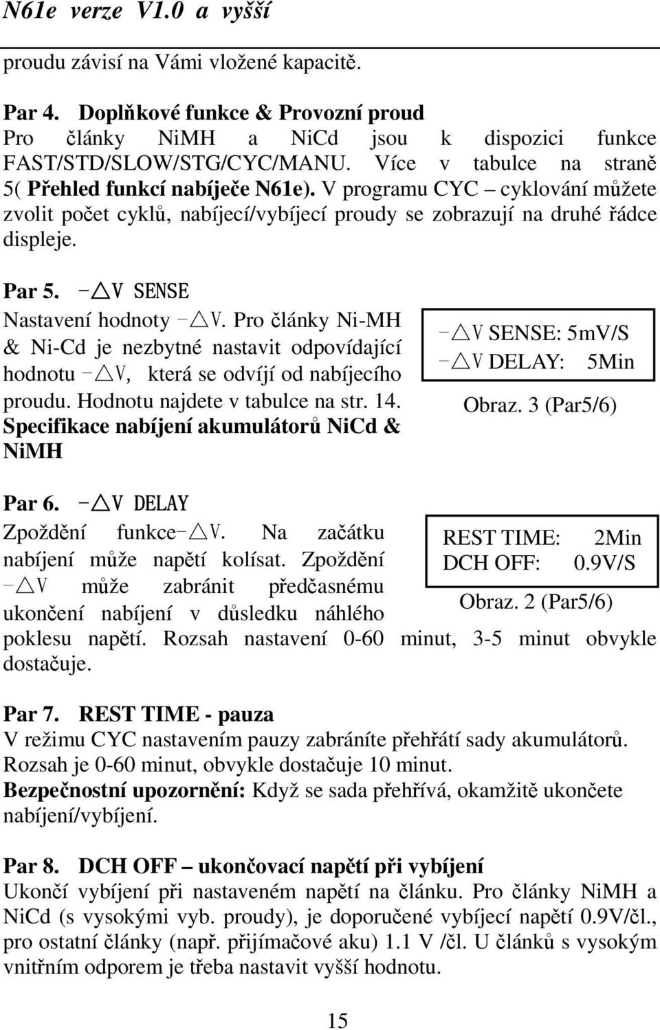 - V SENSE Nastavení hodnoty - V. Pro články Ni-MH & Ni-Cd je nezbytné nastavit odpovídající hodnotu - V, která se odvíjí od nabíjecího proudu. Hodnotu najdete v tabulce na str. 14.
