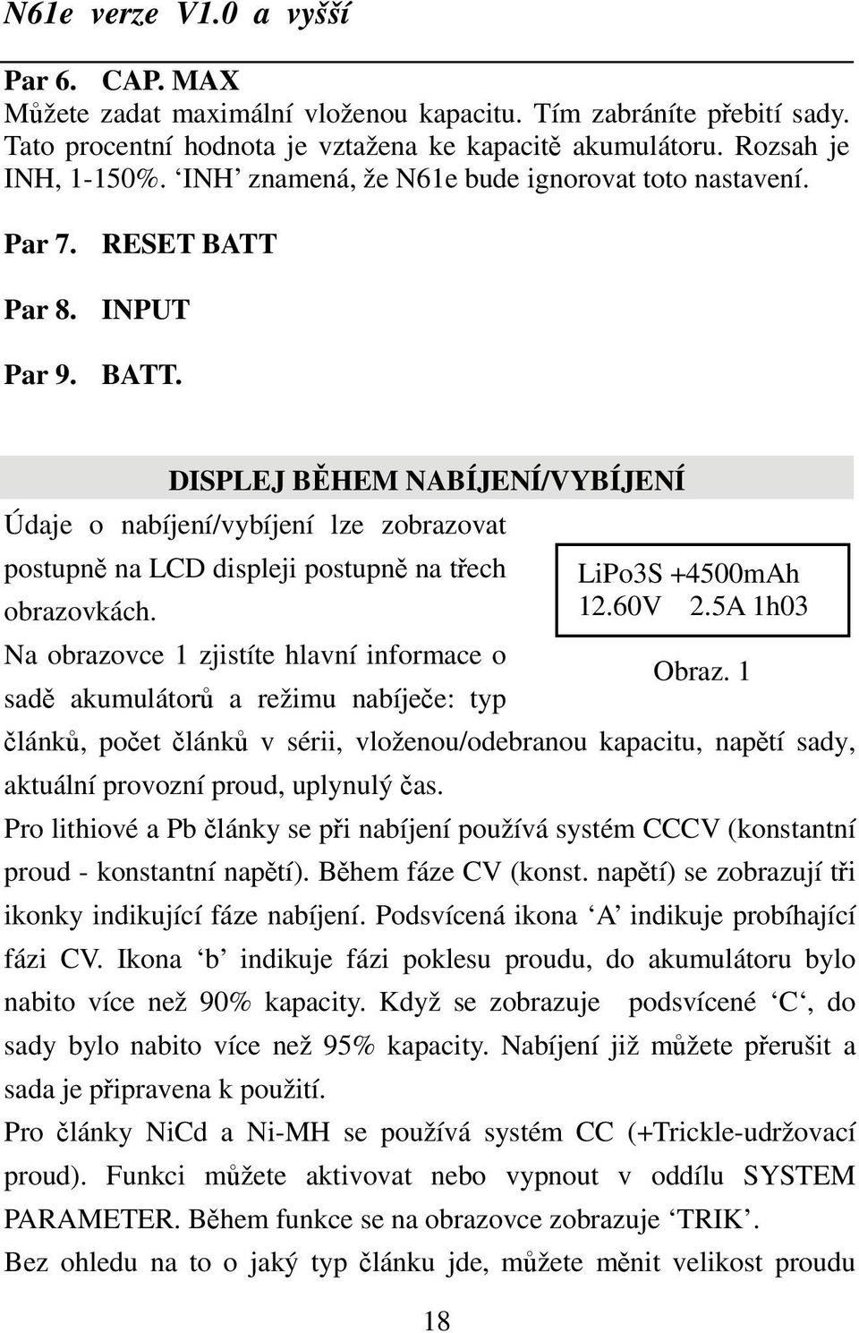 Par 8. INPUT Par 9. BATT. DISPLEJ BĚHEM NABÍJENÍ/VYBÍJENÍ Údaje o nabíjení/vybíjení lze zobrazovat postupně na LCD displeji postupně na třech LiPo3S +4500mAh obrazovkách. 12.60V 2.