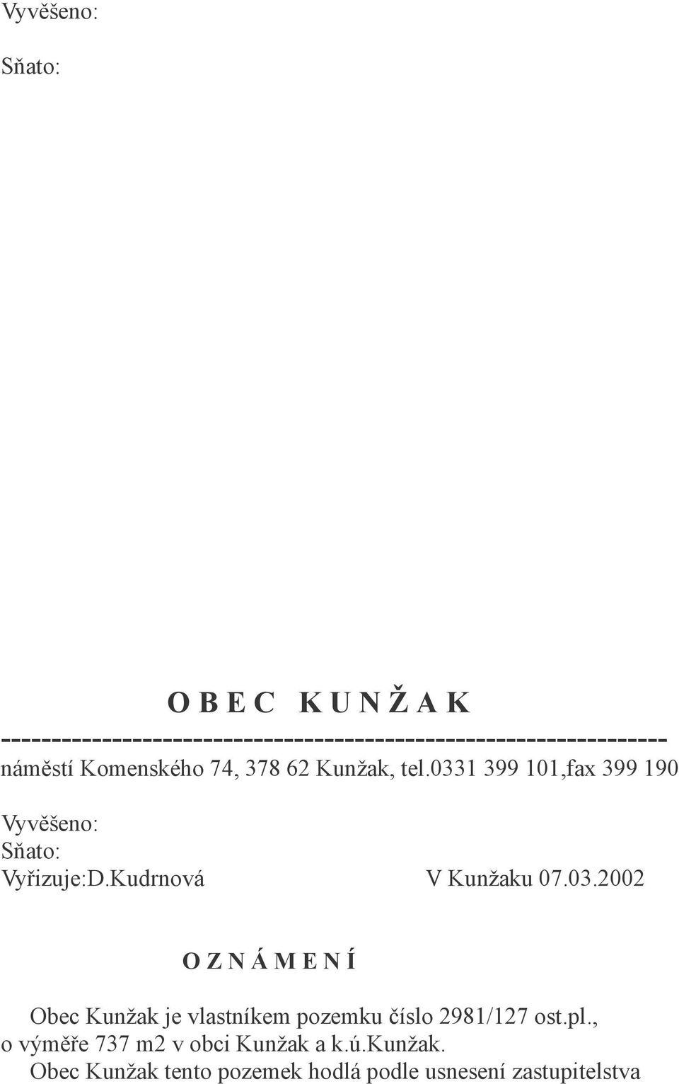 Kunžak, tel.0331 399 101,fax 399 190 Vyvěšeno: Sňato: Vyřizuje:D.Kudrnová V Kunžaku 07.03.2002 O Z N Á M E N Í Obec Kunžak je vlastníkem pozemku číslo 2981/127 ost.