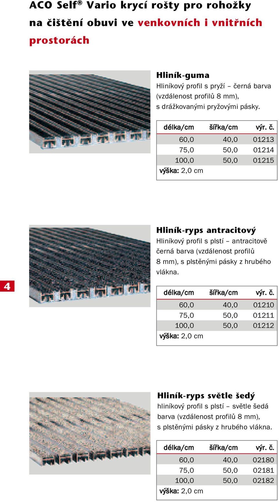 60,0 40,0 01213 75,0 50,0 01214 100,0 50,0 01215 výška: 2,0 cm 4 Hliník-ryps antracitov Hliníkový profil s plstí antracitově černá barva (vzdálenost profilů 8