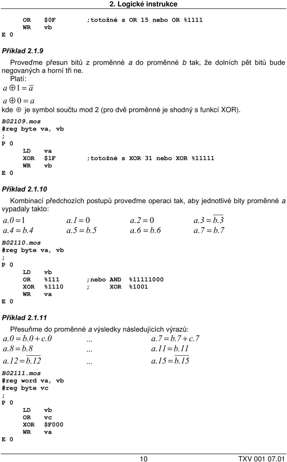 0 =1 a.1 = 0 a.2 = 0 a.3 = b.3 a.4 = b.4 a.5 = b.5 a.6 = b.6 a.7 = b.7 B02110.mos #reg byte va, vb LD vb OR %111 nebo AND %11111000 XOR %1110 XOR %1001 WR va Příklad 2.1.11 Přesuňme do proměnné a výsledky následujících výrazů: a.