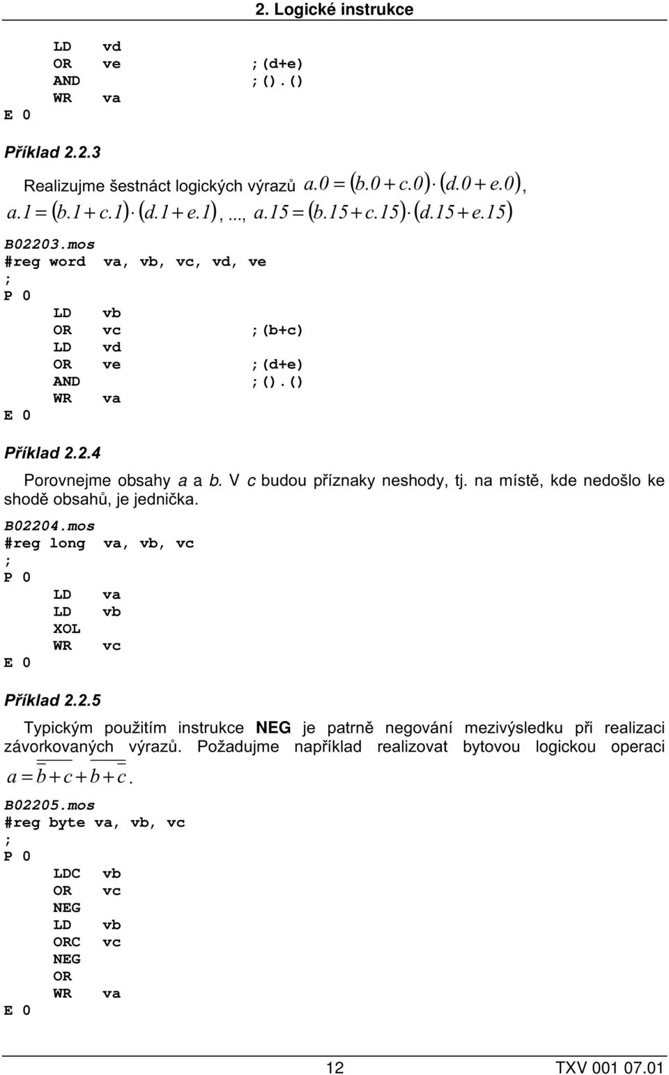 na místě, kde nedošlo ke shodě obsahů, je jednička. B02204.mos #reg long va, vb, vc LD va LD vb XOL WR vc Příklad 2.2.5 Typickým použitím instrukce NEG je patrně negování mezivýsledku při realizaci závorkovaných výrazů.