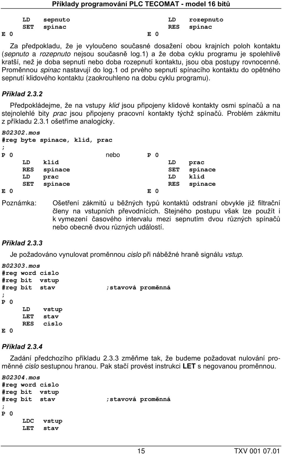 1 od prvého sepnutí spínacího kontaktu do opětného sepnutí klidového kontaktu (zaokrouhleno na dobu cyklu programu). Příklad 2.3.