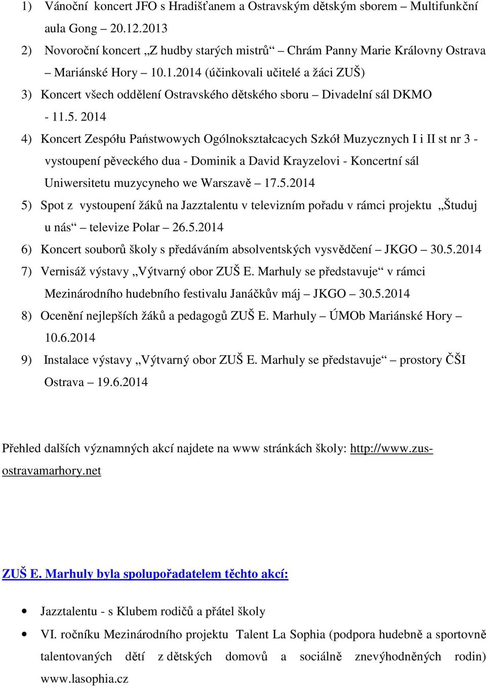 17.5.2014 5) Spot z vystoupení žáků na Jazztalentu v televizním pořadu v rámci projektu Študuj u nás televize Polar 26.5.2014 6) Koncert souborů školy s předáváním absolventských vysvědčení JKGO 30.5.2014 7) Vernisáž výstavy Výtvarný obor ZUŠ E.