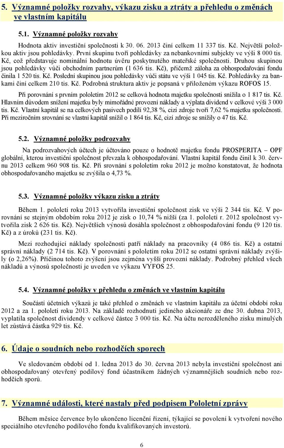 Druhou skupinou jsou pohledávky vůči obchodním partnerům (1 636 tis. Kč), přičemž záloha za obhospodařování fondu činila 1 520 tis. Kč. Poslední skupinou jsou pohledávky vůči státu ve výši 1 045 tis.