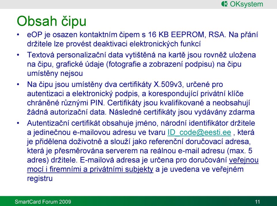 umístěny nejsou Na čipu jsou umístěny dva certifikáty X.509v3, určené pro autentizaci a elektronický podpis, a korespondující privátní klíče chráněné různými PIN.