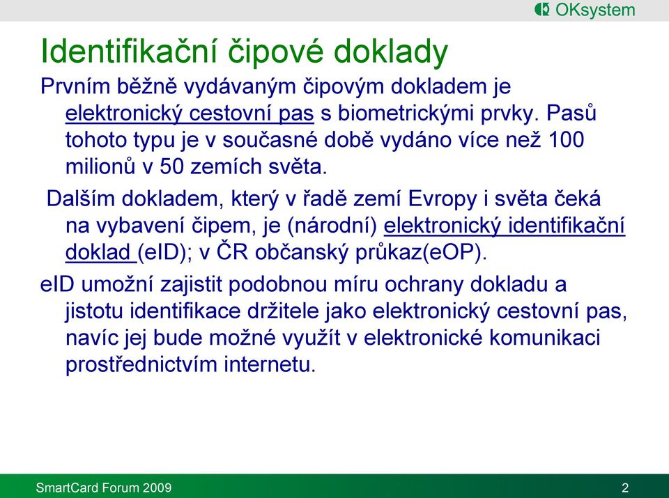 Dalším dokladem, který v řadě zemí Evropy i světa čeká na vybavení čipem, je (národní) elektronický identifikační doklad (eid); v ČR občanský