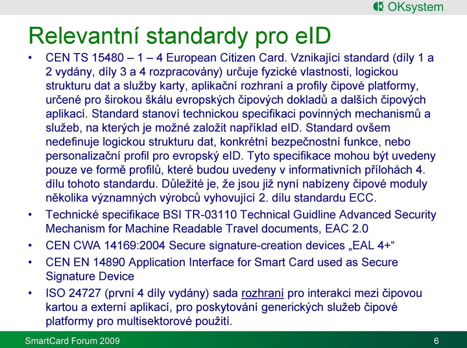 škálu evropských čipových dokladů a dalších čipových aplikací. Standard stanoví technickou specifikaci povinných mechanismů a služeb, na kterých je možné založit například eid.
