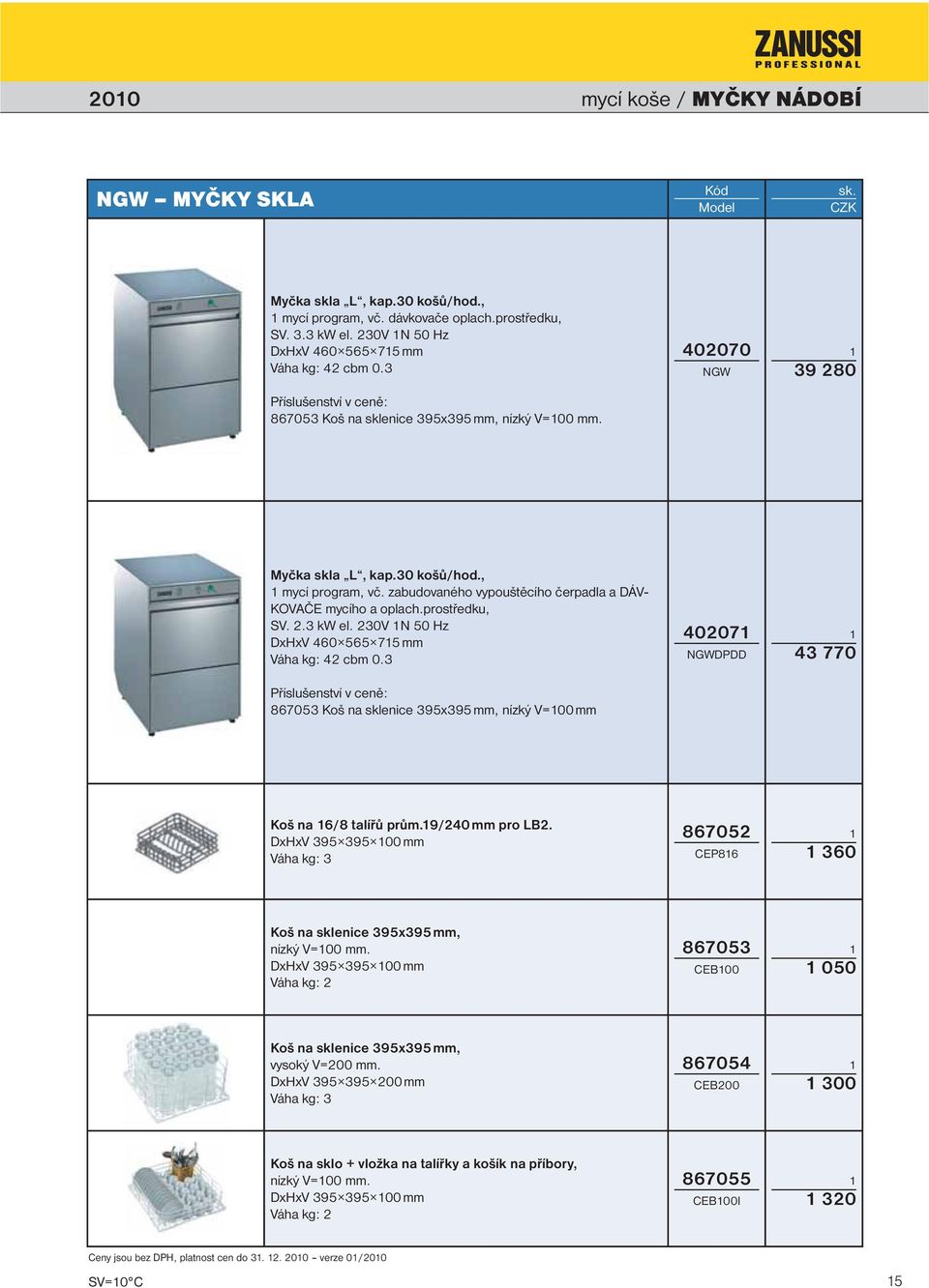 zabudovaného vypouštěcího čerpadla a DÁV- KOVAČE mycího a oplach.prostředku, SV..3 kw el. 30V N 50 Hz DxHxV 460 565 75 mm Váha kg: 4 cbm 0.