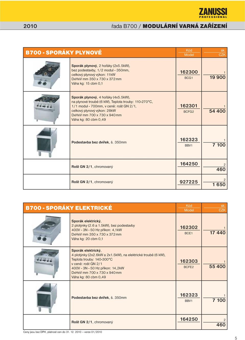 5kW), na plynové troubě (6 kw), Teplota trouby: 0-70 C, / modul - 700mm, v ceně: rošt GN /, celkový plynový výkon: 8kW DxHxV mm 700 x 730 x 40 mm Váha kg: 80 cbm 0,4 630 BCFG 54 400 Podestavba bez