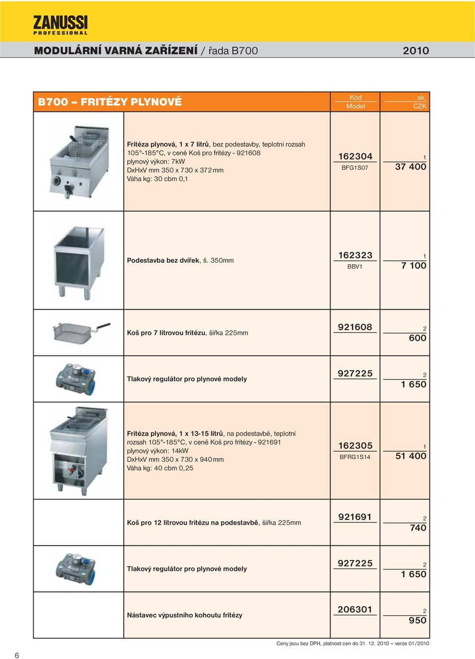 350mm 633 BBV 7 00 Koš pro 7 litrovou fritézu, šířka 5mm 608 600 Tlakový regulátor pro plynové modely 75 650 Fritéza plynová, x 3-5 litrů, na podestavbě, teplotní rozsah 05-85 C, v ceně Koš