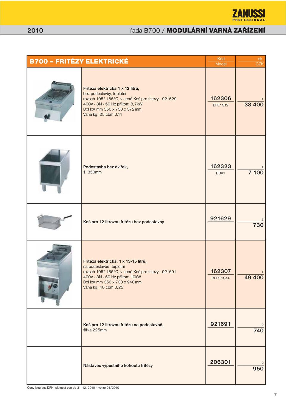 350mm 633 BBV 7 00 Koš pro litrovou fritézu bez podestavby 6 730 Fritéza elektrická, x 3-5 litrů, na podestavbě, teplotní rozsah 05-85 C, v ceně Koš pro fritézy - 6 400V -