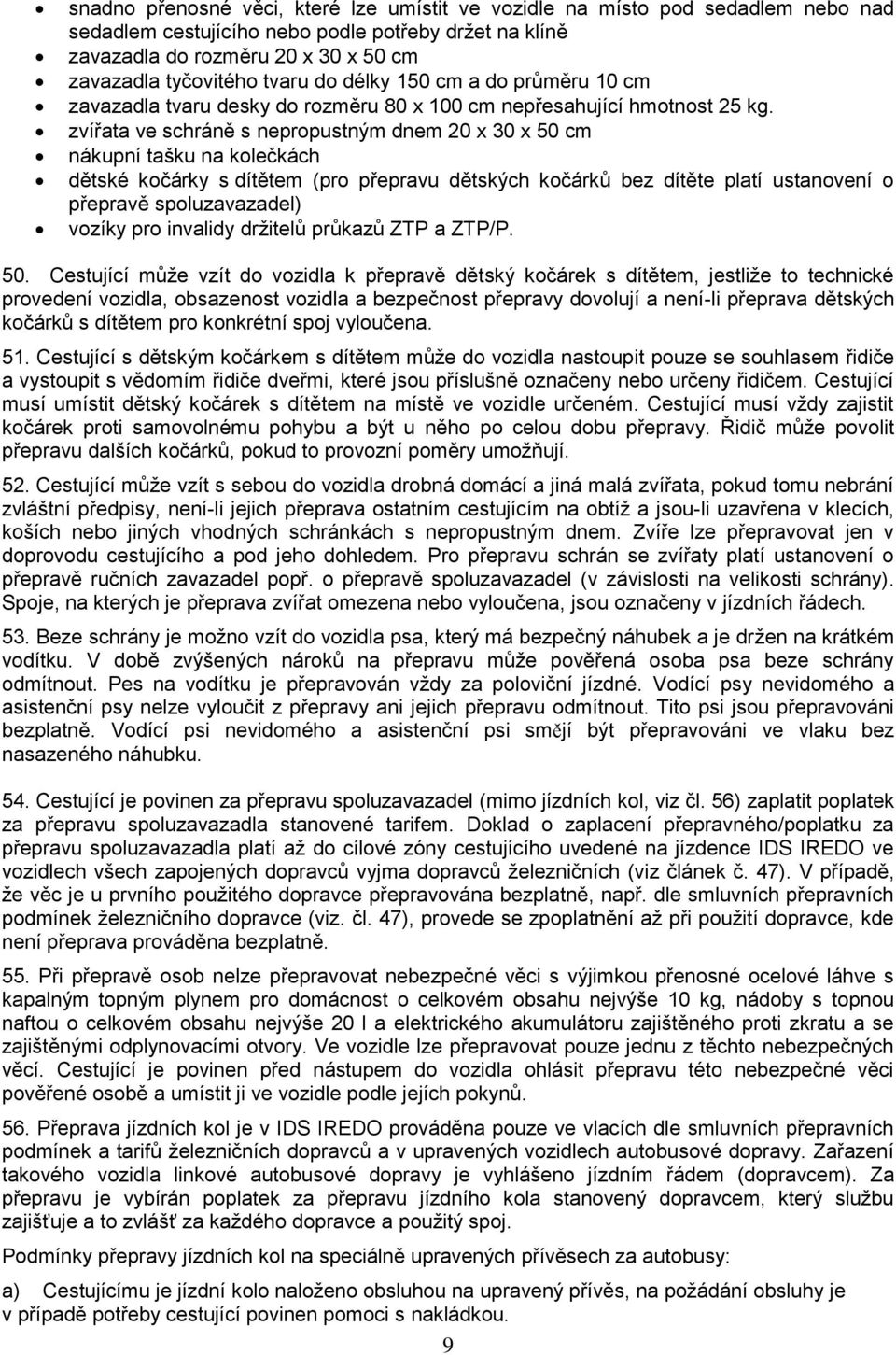 zvířata ve schráně s nepropustným dnem 20 x 30 x 50 cm nákupní tašku na kolečkách dětské kočárky s dítětem (pro přepravu dětských kočárků bez dítěte platí ustanovení o přepravě spoluzavazadel) vozíky