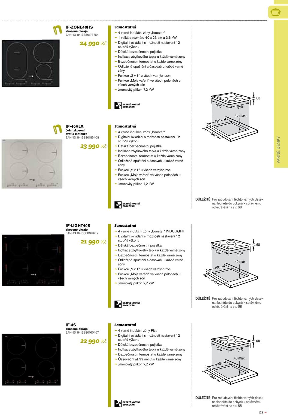 varných zón ~ ~ Jmenovitý příkon 7,2 kw 68 630 520 IF-40ALX čelní zkosení, světlá metalíza EAN-13: 8413880185408 23 990 Kč ~ ~ 4 varné indukční zóny booster ~ ~ Digitální ovládání s možností