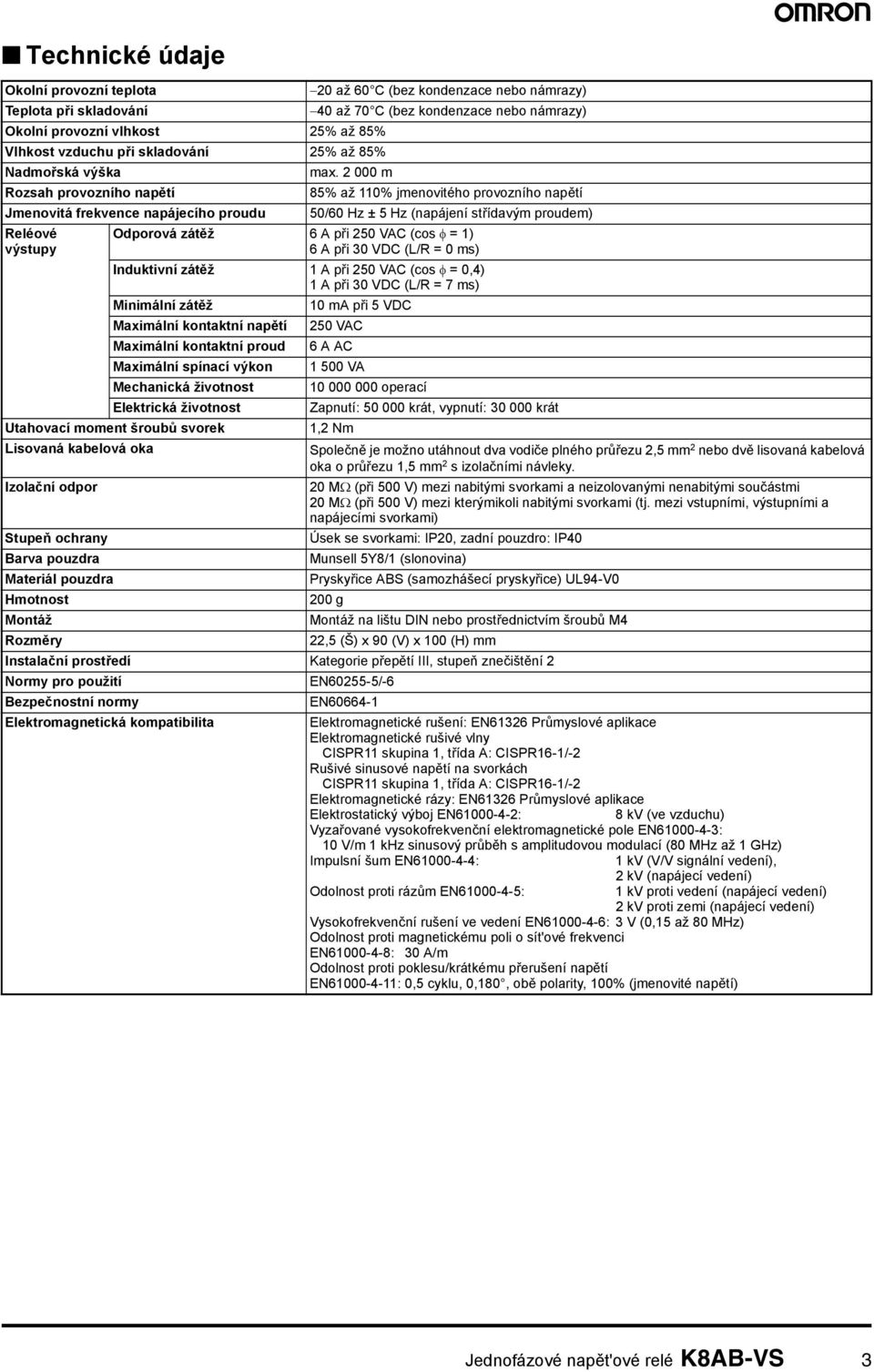 2 000 m Rozsah provozního napětí 85% až 110% jmenovitého provozního napětí Jmenovitá frekvence napájecího proudu 50/60 Hz ± 5 Hz (napájení střídavým proudem) Reléové výstupy Odporová zátěž 6 A při