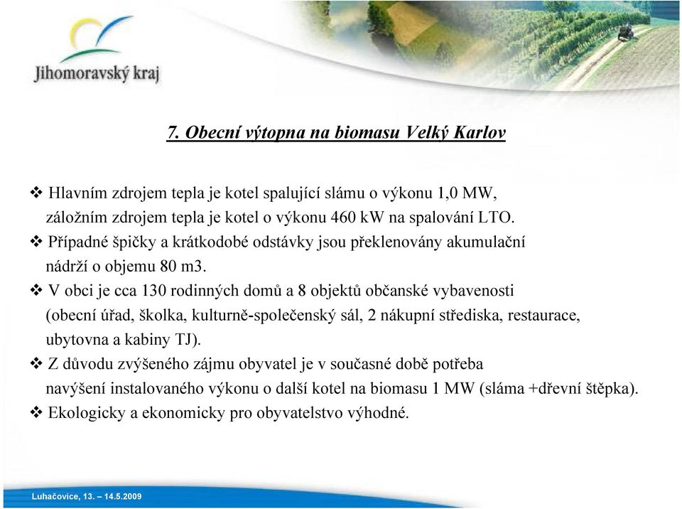 V obci je cca 130 rodinných domů a 8 objektů občanské vybavenosti (obecní úřad, školka, kulturně-společenský sál, 2 nákupní střediska, restaurace, ubytovna