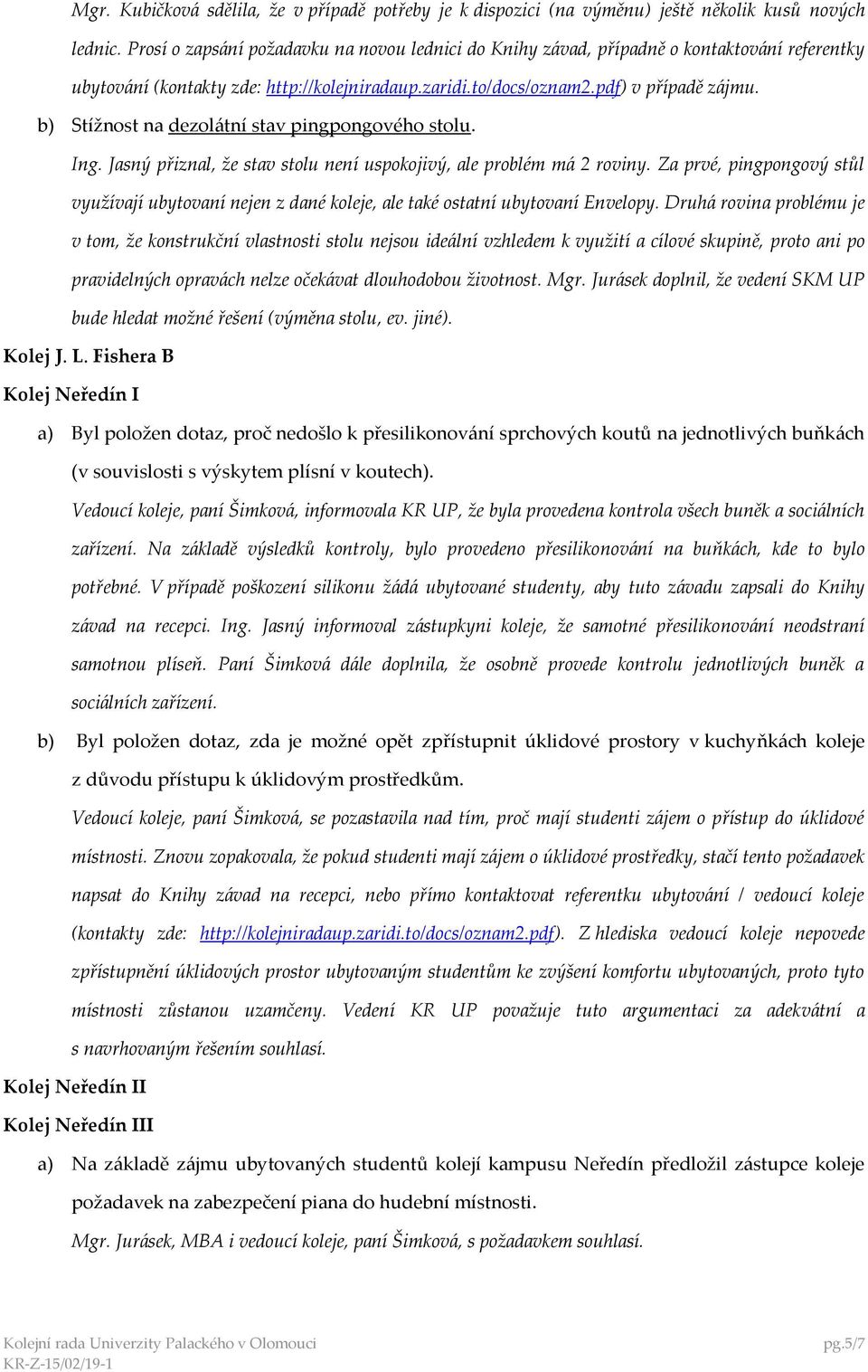 b) Stížnost na dezolátní stav pingpongového stolu. Ing. Jasný přiznal, že stav stolu není uspokojivý, ale problém má 2 roviny.