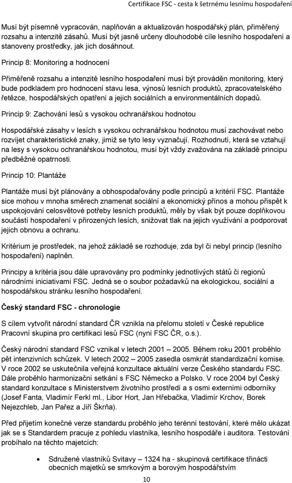 Princip 8: Monitoring a hodnocení Přiměřeně rozsahu a intenzitě lesního hospodaření musí být prováděn monitoring, který bude podkladem pro hodnocení stavu lesa, výnosů lesních produktů,