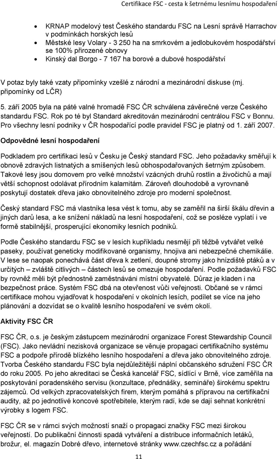 září 2005 byla na páté valné hromadě FSC ČR schválena závěrečné verze Českého standardu FSC. Rok po té byl Standard akreditován mezinárodní centrálou FSC v Bonnu.