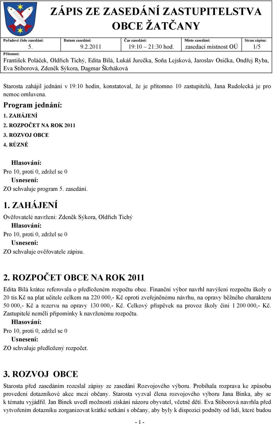 Sýkora, Dagmar Škrháková Starosta zahájil jednání v 19:10 hodin, konstatoval, že je přítomno 10 zastupitelů, Jana Rudolecká je pro nemoc omluvena. Program jednání: 1. ZAHÁJENÍ 2.