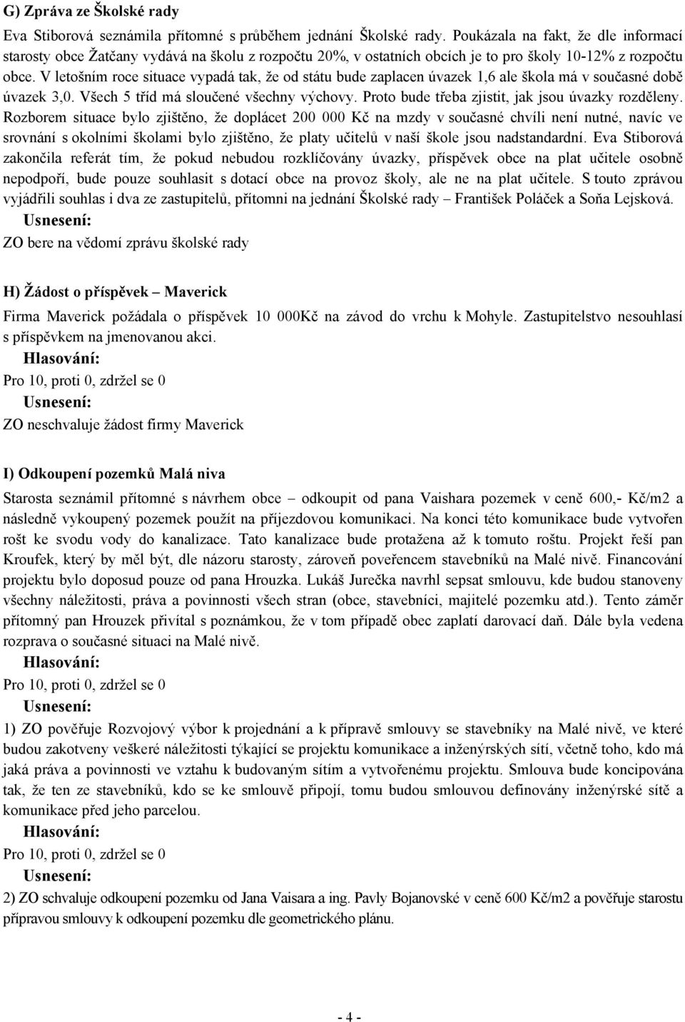 V letošním roce situace vypadá tak, že od státu bude zaplacen úvazek 1,6 ale škola má v současné době úvazek 3,0. Všech 5 tříd má sloučené všechny výchovy.