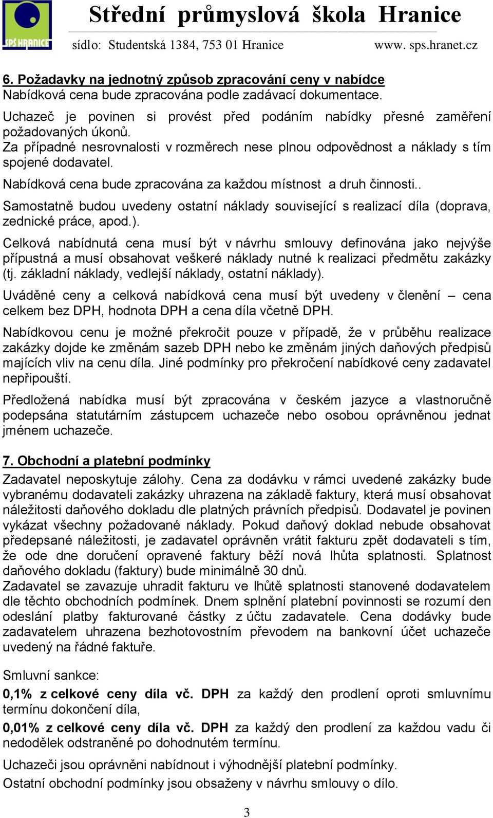 Nabídková cena bude zpracována za každou místnost a druh činnosti.. Samostatně budou uvedeny ostatní náklady související s realizací díla (doprava, zednické práce, apod.).