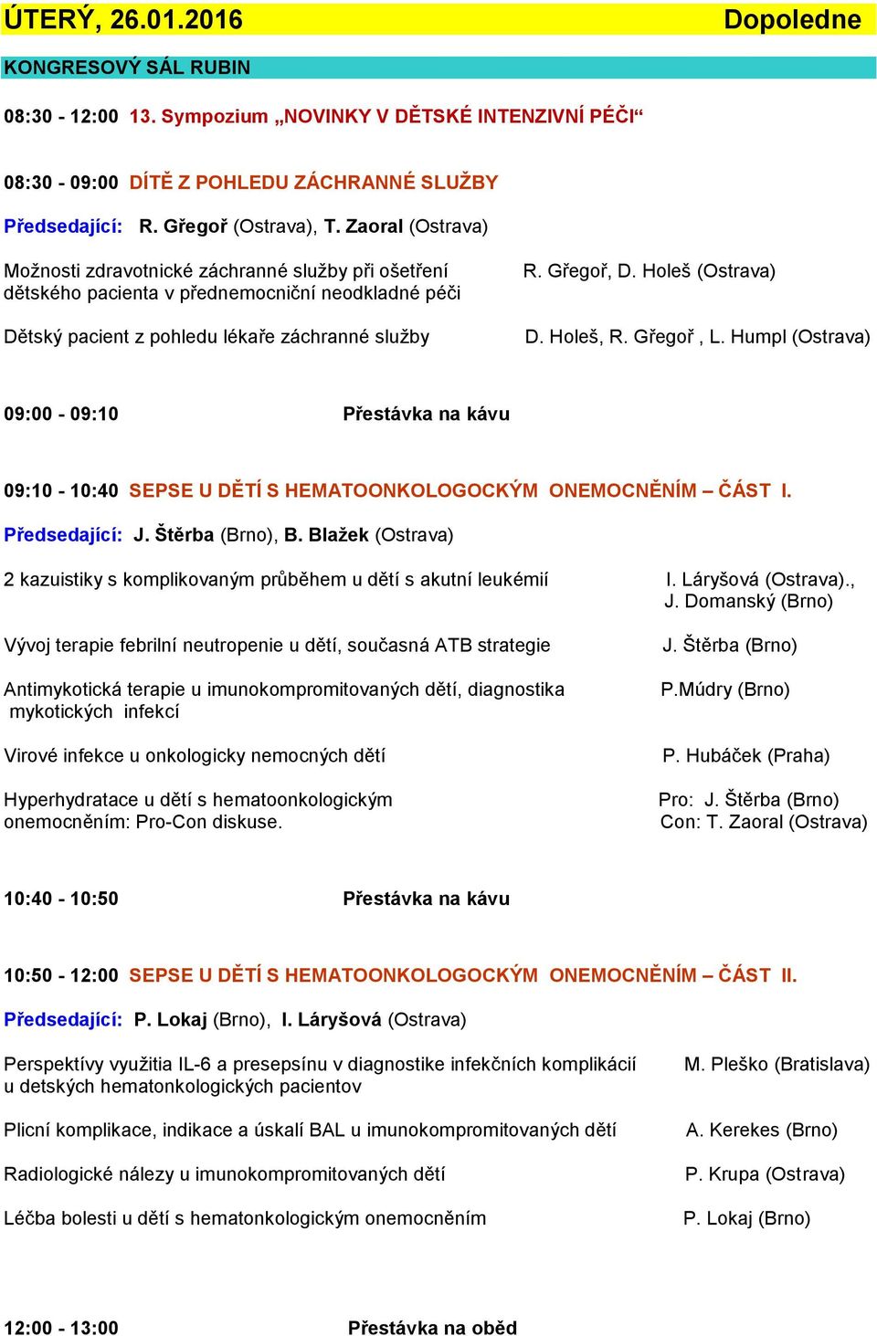 Holeš (Ostrava) D. Holeš, R. Gřegoř, L. Humpl (Ostrava) 09:00-09:10 Přestávka na kávu 09:10-10:40 SEPSE U DĚTÍ S HEMATOONKOLOGOCKÝM ONEMOCNĚNÍM ČÁST I. J. Štěrba (Brno), B.