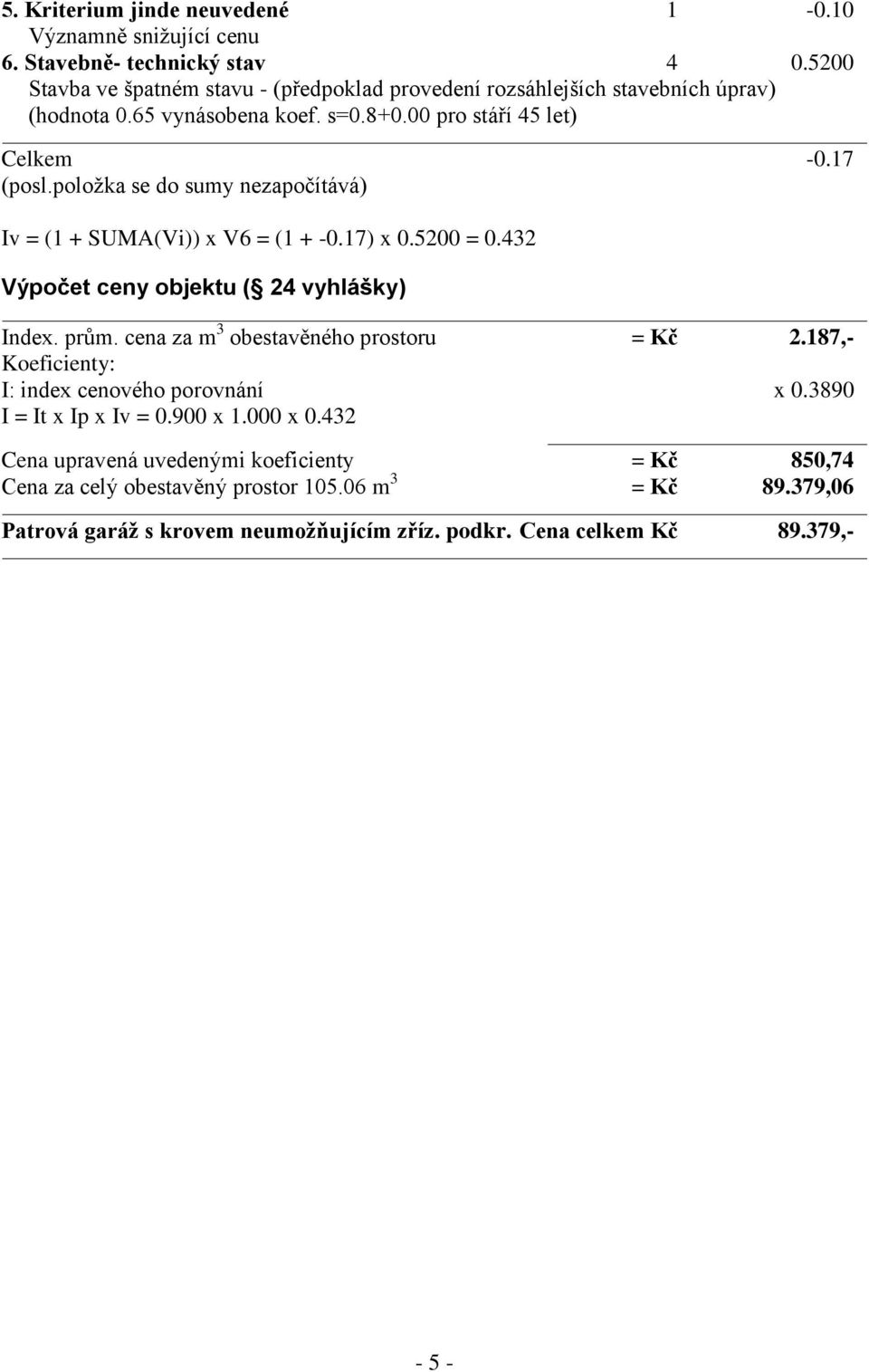 položka se do sumy nezapočítává) Iv = (1 + SUMA(Vi)) x V6 = (1 + -0.17) x 0.5200 = 0.432 Výpočet ceny objektu ( 24 vyhlášky) Index. prům. cena za m 3 obestavěného prostoru = Kč 2.