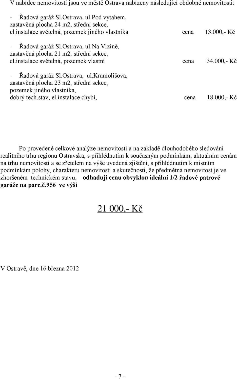 000,- Kč - Řadová garáž Sl.Ostrava, ul.kramolišova, zastavěná plocha 23 m2, střední sekce, pozemek jiného vlastníka, dobrý tech.stav, el.instalace chybí, cena 18.