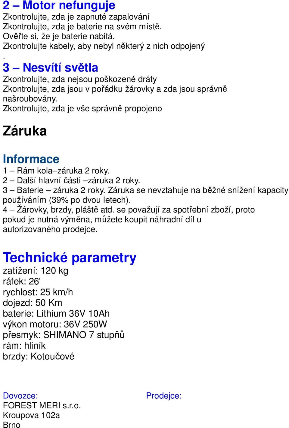 Zkontrolujte, zda je vše správně propojeno Záruka Informace 1 Rám kola záruka 2 roky. 2 Další hlavní části záruka 2 roky. 3 Baterie záruka 2 roky.