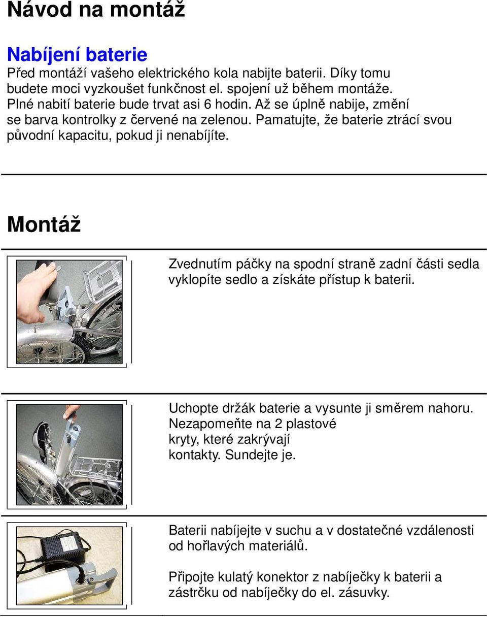 Montáž Zvednutím páčky na spodní straně zadní části sedla vyklopíte sedlo a získáte přístup k baterii. Uchopte držák baterie a vysunte ji směrem nahoru.