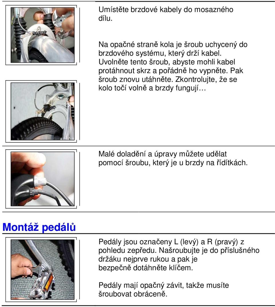 Zkontrolujte, že se kolo točí volně a brzdy fungují Malé doladění a úpravy můžete udělat pomocí šroubu, který je u brzdy na řídítkách.