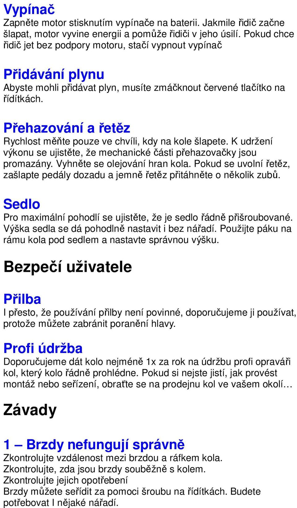 Přehazování a řetěz Rychlost měňte pouze ve chvíli, kdy na kole šlapete. K udržení výkonu se ujistěte, že mechanické části přehazovačky jsou promazány. Vyhněte se olejování hran kola.