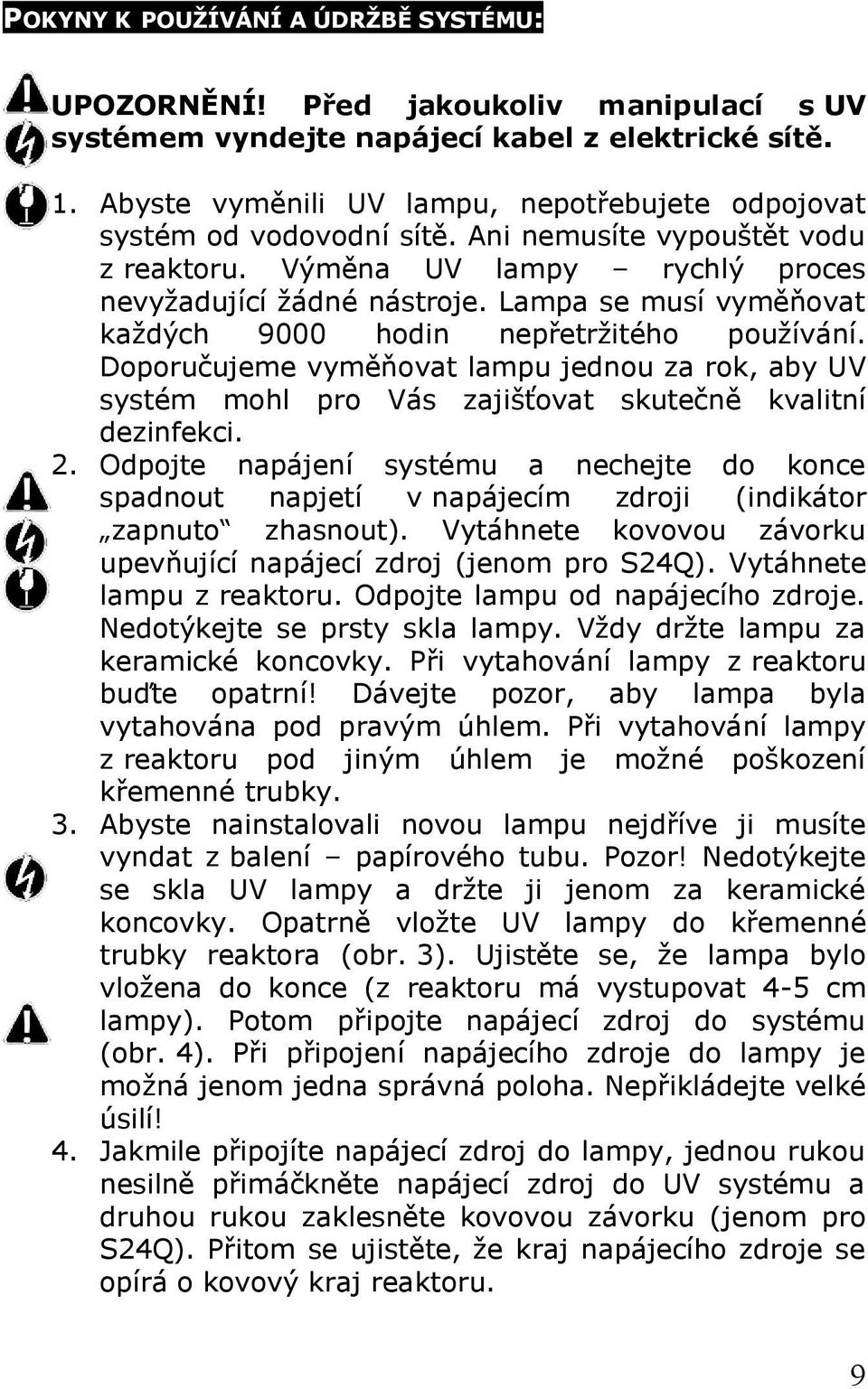 Lampa se musí vyměňovat každých 9000 hodin nepřetržitého používání. Doporučujeme vyměňovat lampu jednou za rok, aby UV systém mohl pro Vás zajišťovat skutečně kvalitní dezinfekci. 2.
