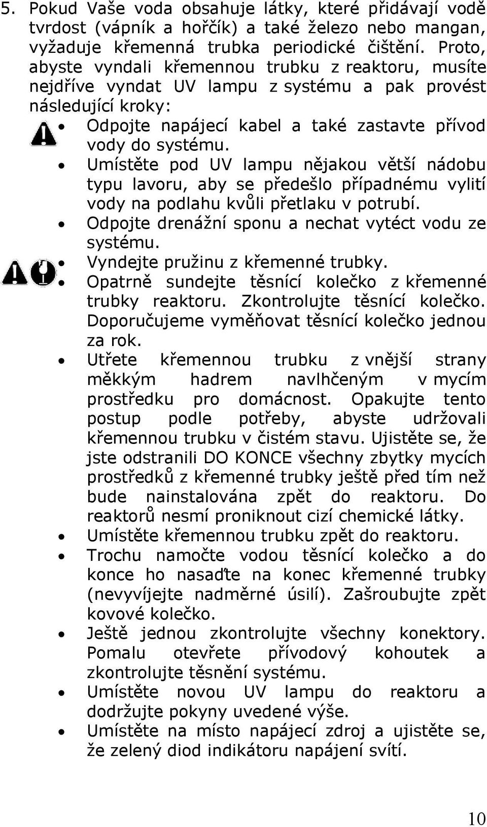 Umístěte pod UV lampu nějakou větší nádobu typu lavoru, aby se předešlo případnému vylití vody na podlahu kvůli přetlaku v potrubí. Odpojte drenážní sponu a nechat vytéct vodu ze systému.