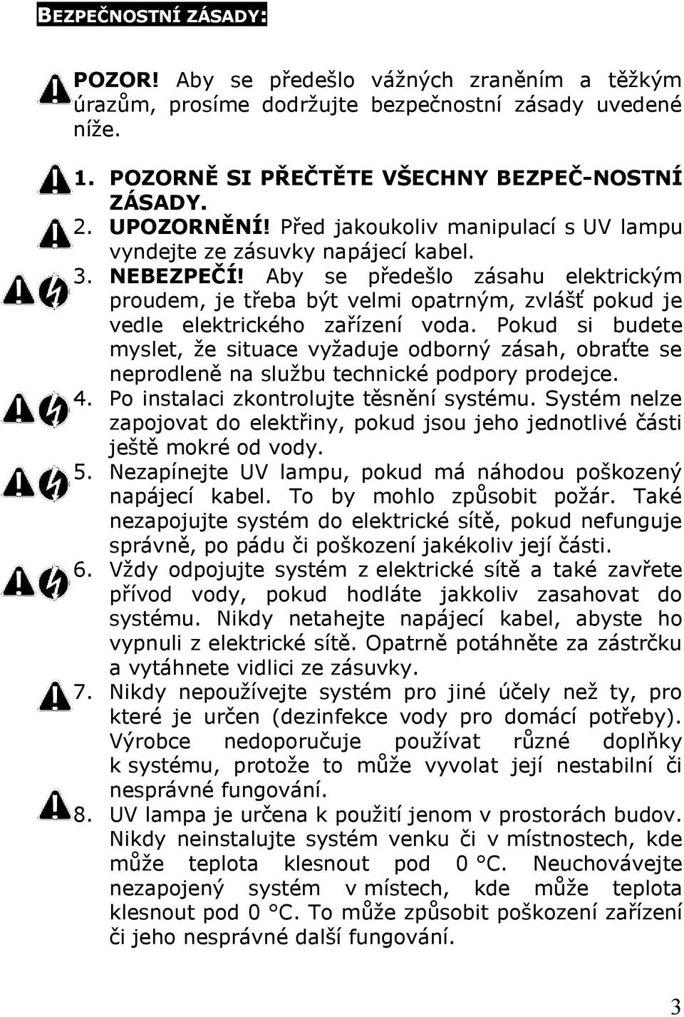 Aby se předešlo zásahu elektrickým proudem, je třeba být velmi opatrným, zvlášť pokud je vedle elektrického zařízení voda.