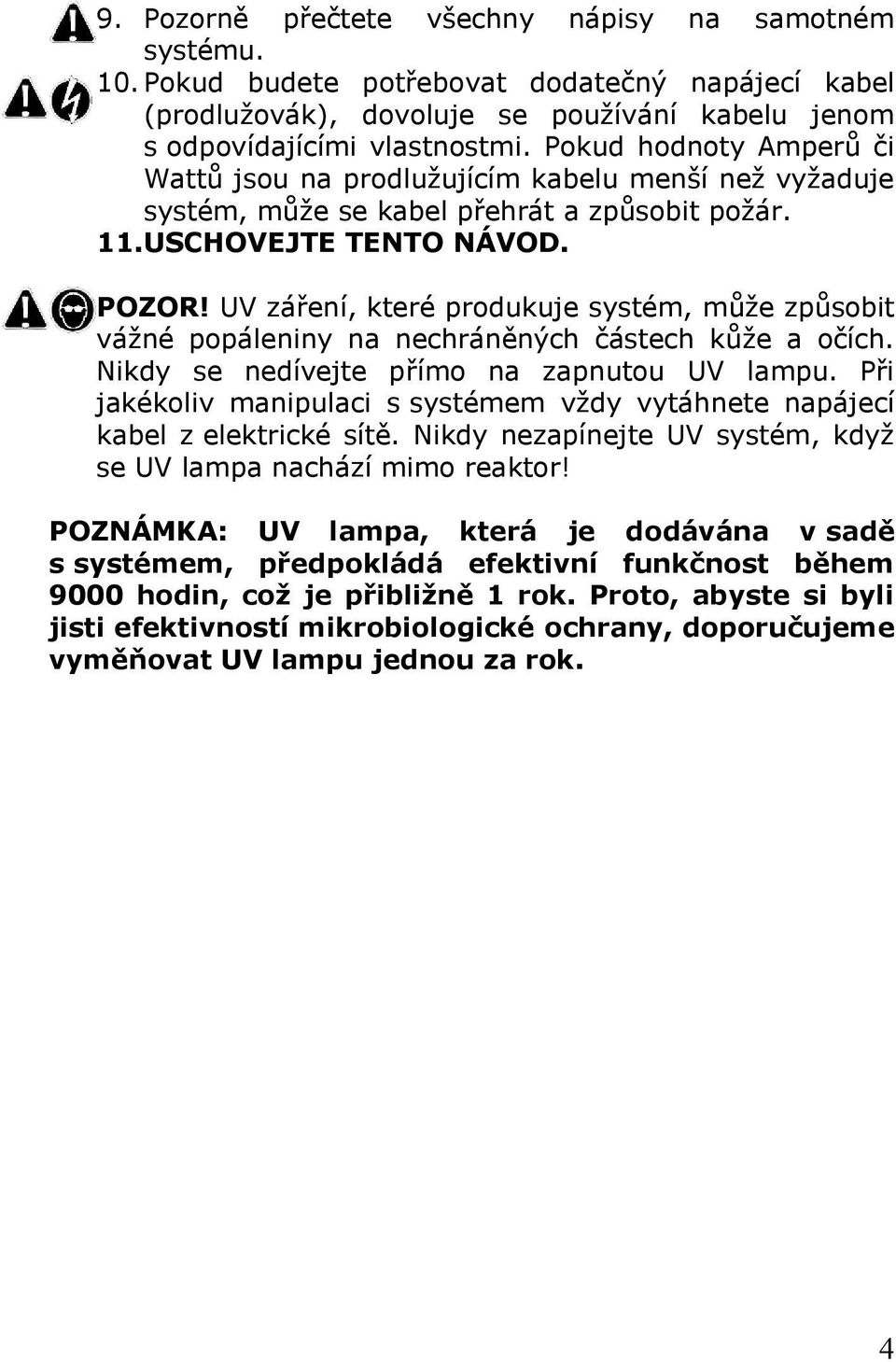 UV záření, které produkuje systém, může způsobit vážné popáleniny na nechráněných částech kůže a očích. Nikdy se nedívejte přímo na zapnutou UV lampu.