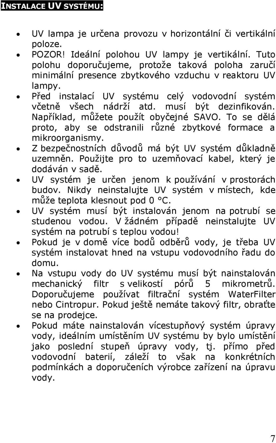 musí být dezinfikován. Například, můžete použít obyčejné SAVO. To se dělá proto, aby se odstranili různé zbytkové formace a mikroorganismy. Z bezpečnostních důvodů má být UV systém důkladně uzemněn.