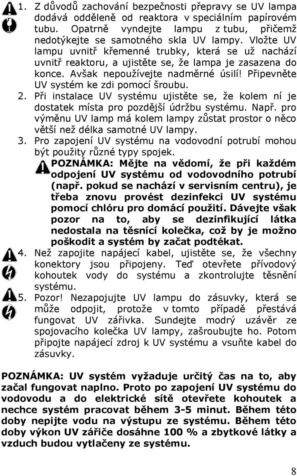 2. Při instalace UV systému ujistěte se, že kolem ní je dostatek místa pro pozdější údržbu systému. Např. pro výměnu UV lamp má kolem lampy zůstat prostor o něco větší než délka samotné UV lampy. 3.