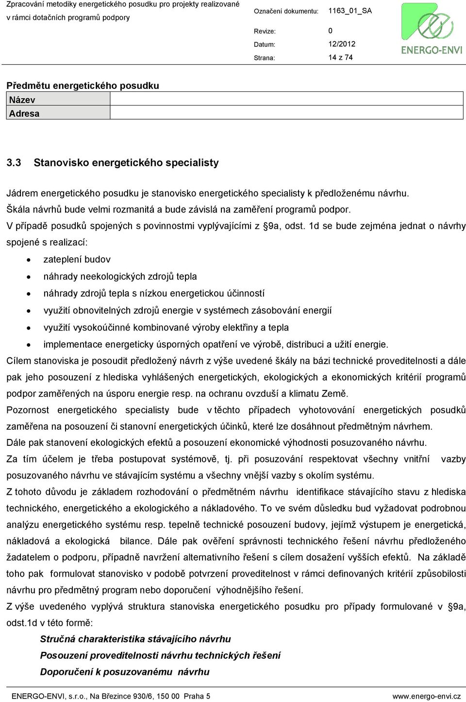 Škála návrhů bude velmi rozmanitá a bude závislá na zaměření programů podpor. V případě posudků spojených s povinnostmi vyplývajícími z 9a, odst.